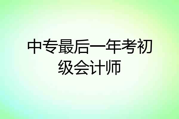 中专最后一年考初级会计师