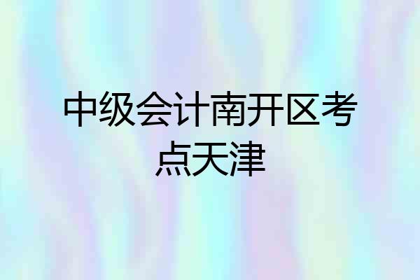 中级会计南开区考点天津
