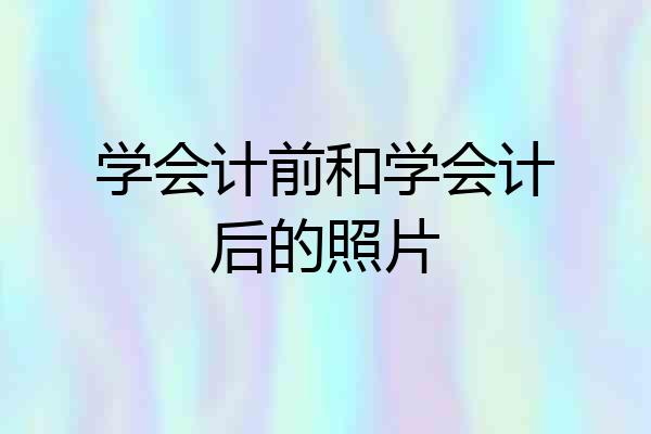 学会计前和学会计后的照片