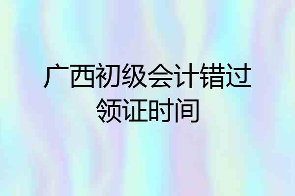 广西初级会计错过领证时间