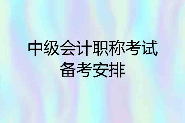 中级会计职称考试备考安排