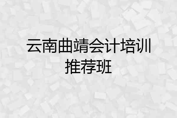 云南曲靖会计培训推荐班