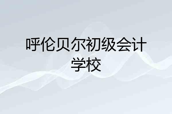 呼伦贝尔初级会计学校