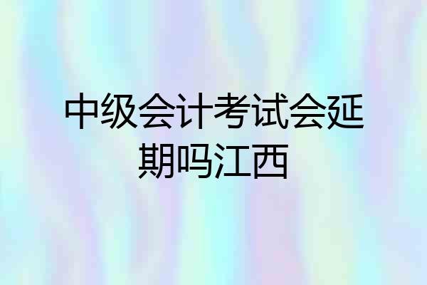 中级会计考试会延期吗江西