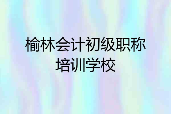 榆林会计初级职称培训学校