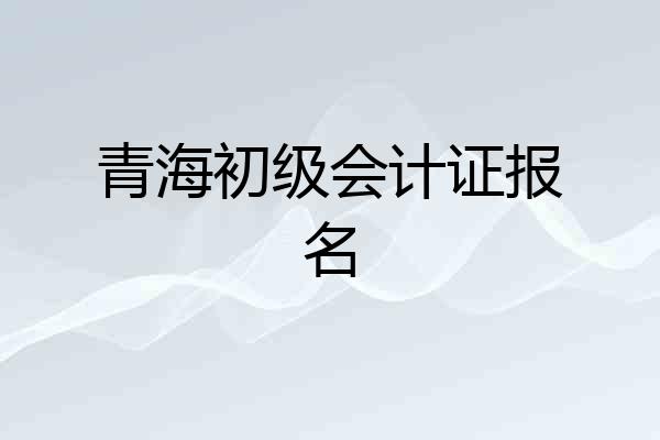 青海初级会计证报名