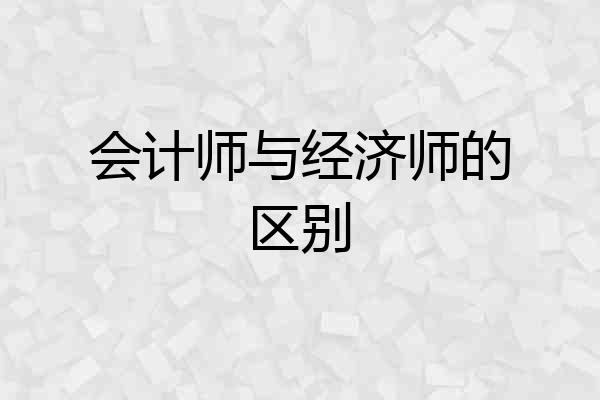 会计师与经济师的区别