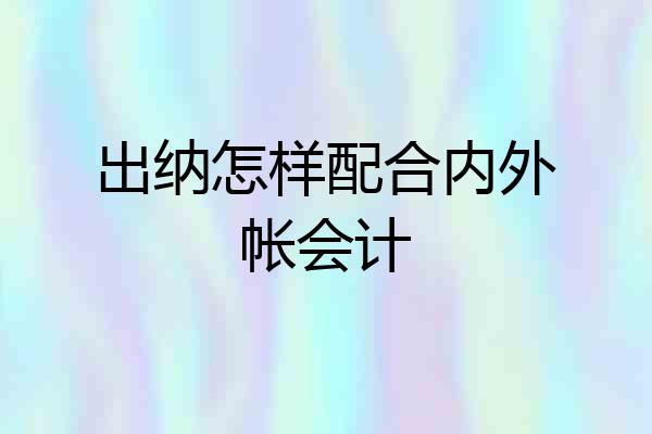 出纳怎样配合内外帐会计