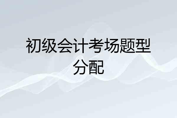 初级会计考场题型分配