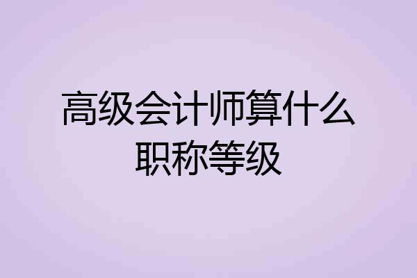 高级会计师算什么职称等级