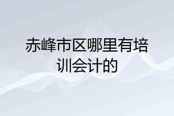 赤峰市区哪里有培训会计的