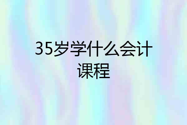 35岁学什么会计课程