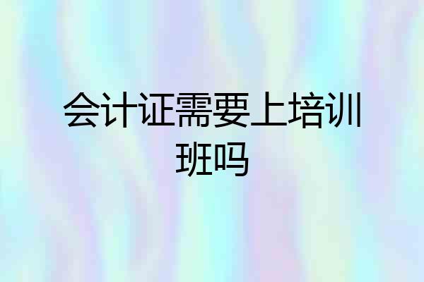 会计证需要上培训班吗