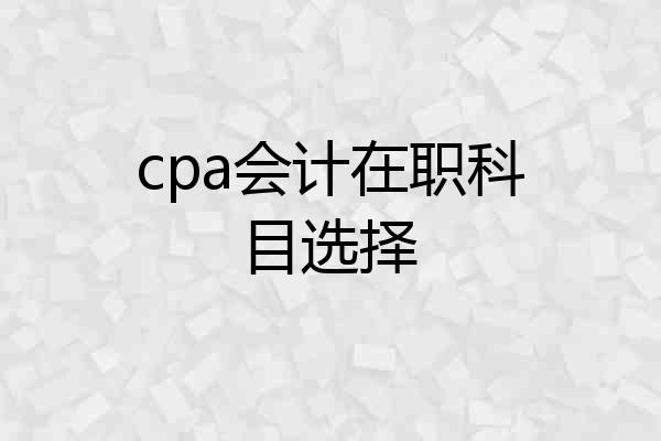 cpa会计在职科目选择