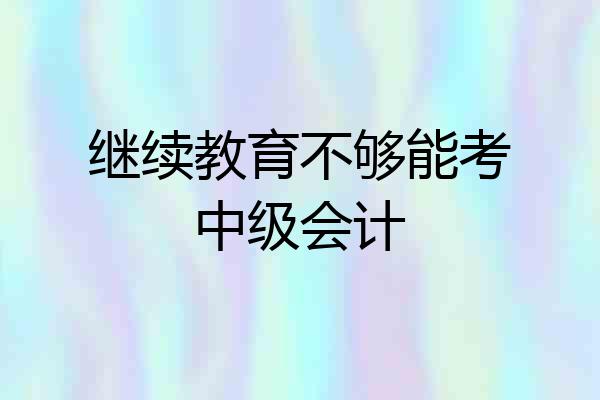 继续教育不够能考中级会计