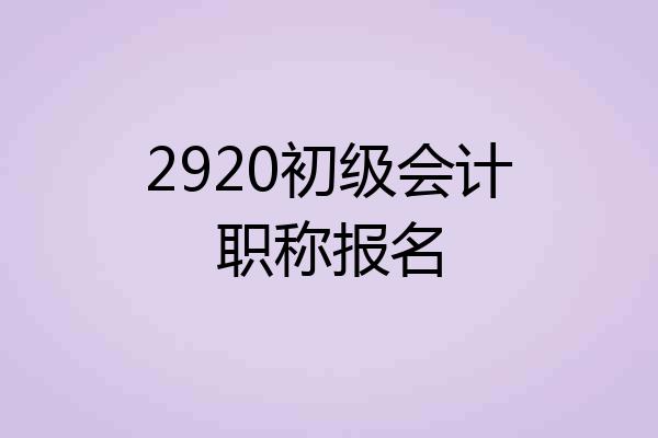 2920初级会计职称报名