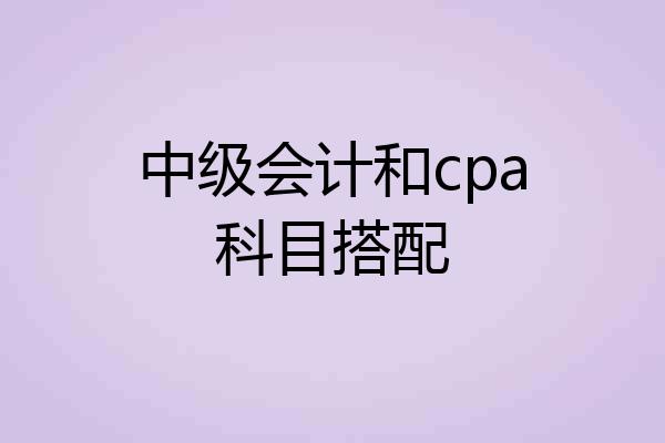 中级会计和cpa科目搭配