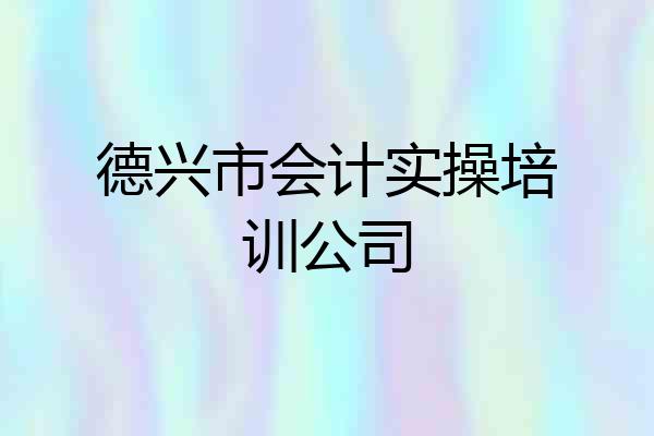 德兴市会计实操培训公司