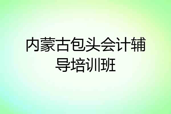内蒙古包头会计辅导培训班