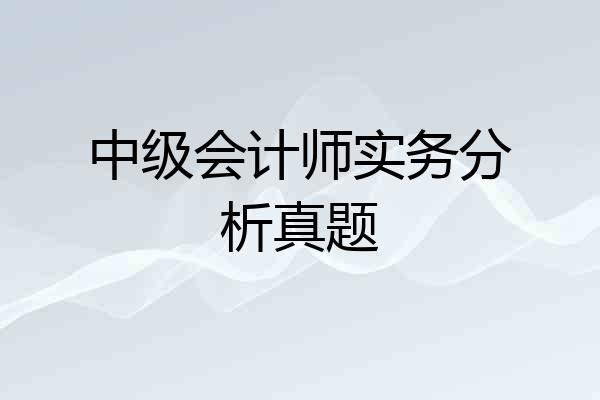 中级会计师实务分析真题
