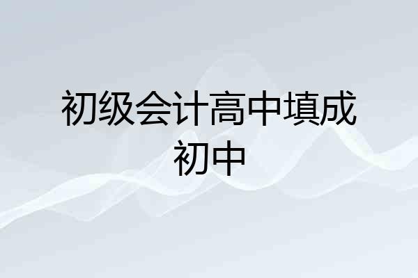 初级会计高中填成初中