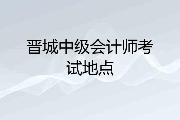 晋城中级会计师考试地点