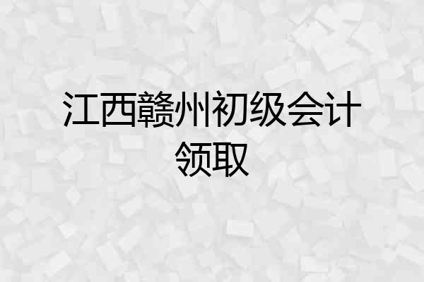 江西赣州初级会计领取