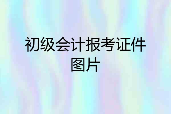 初级会计报考证件图片