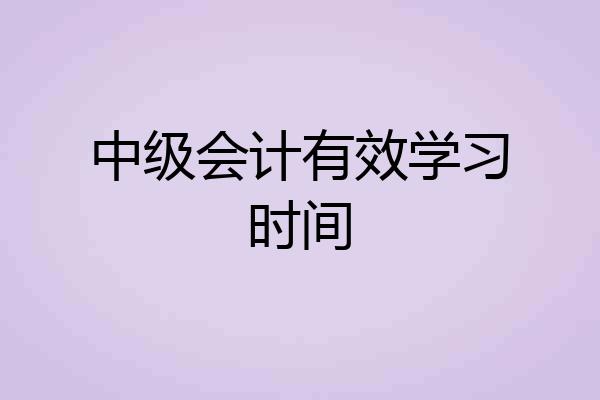 中级会计有效学习时间