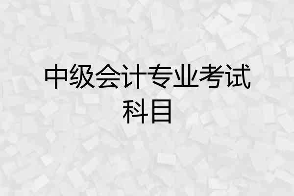 中级会计专业考试科目