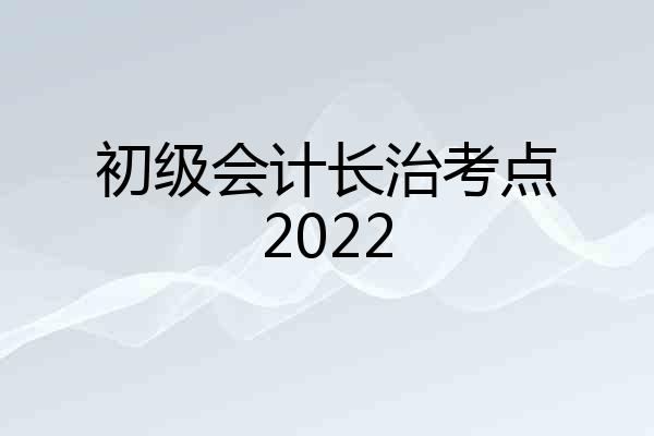初级会计长治考点2022