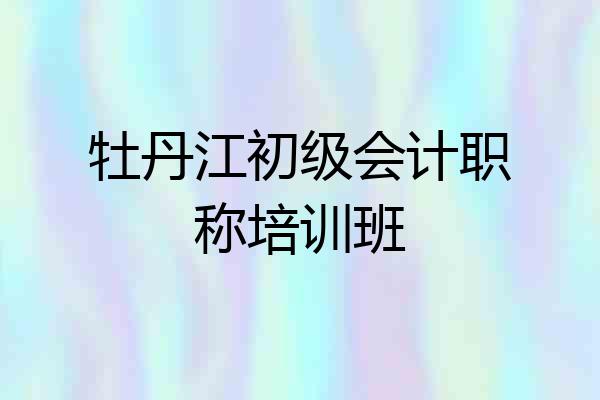 牡丹江初级会计职称培训班