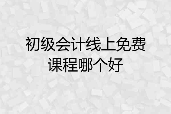 初级会计线上免费课程哪个好