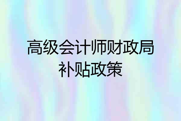高级会计师财政局补贴政策