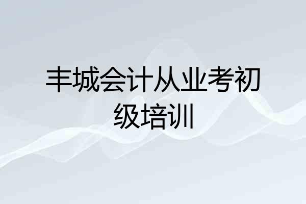 丰城会计从业考初级培训