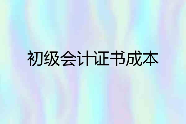 初级会计证书成本