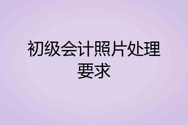 初级会计照片处理要求
