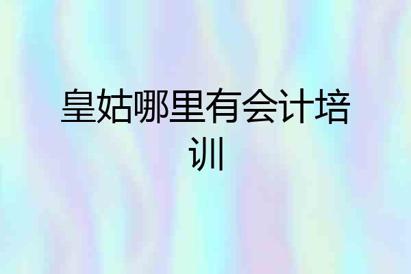 皇姑哪里有会计培训