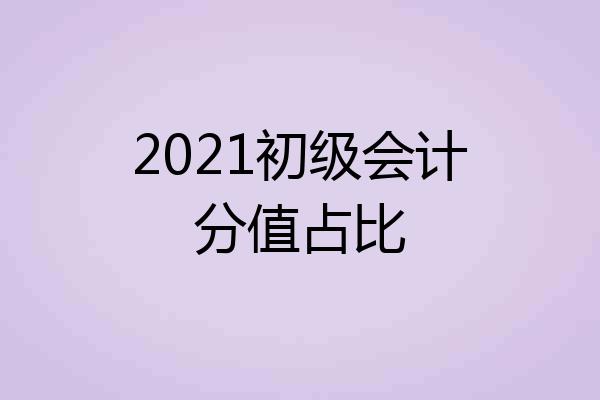 2021初级会计分值占比