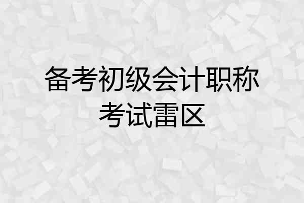备考初级会计职称考试雷区
