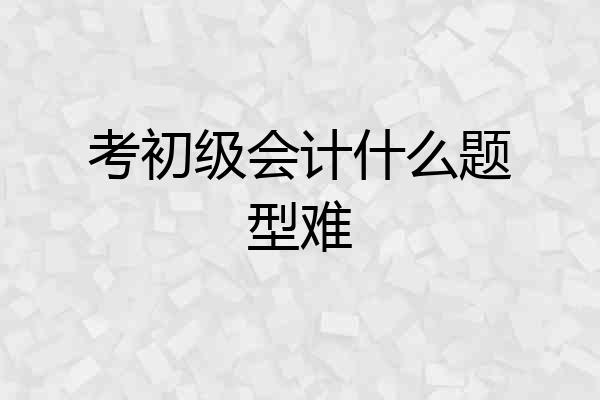 考初级会计什么题型难