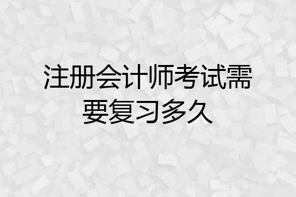 注册会计师考试需要复习多久