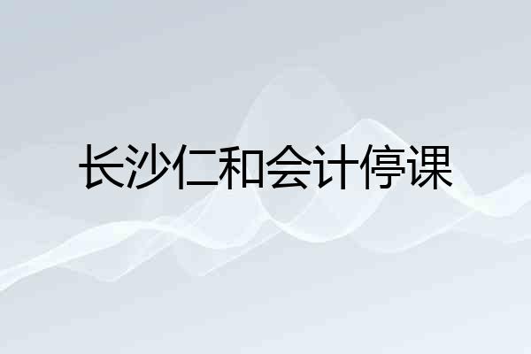 长沙仁和会计停课