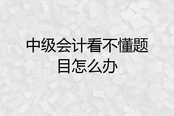 中级会计看不懂题目怎么办
