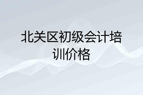 北关区初级会计培训价格