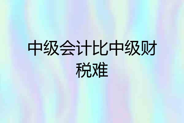 中级会计比中级财税难