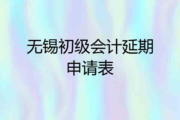 无锡初级会计延期申请表