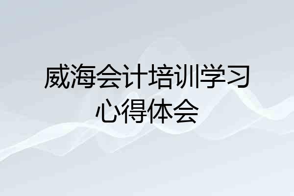威海会计培训学习心得体会