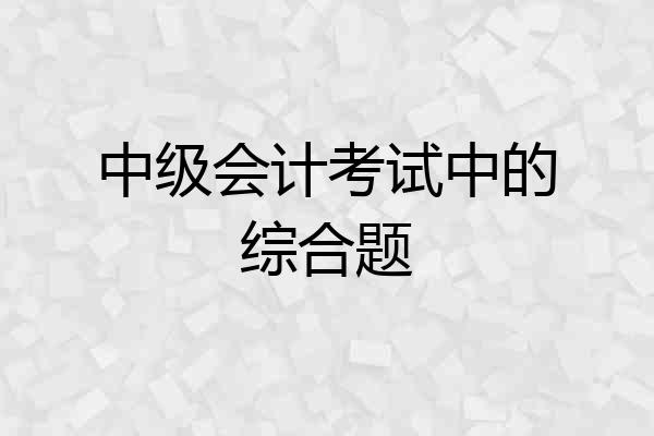 中级会计考试中的综合题