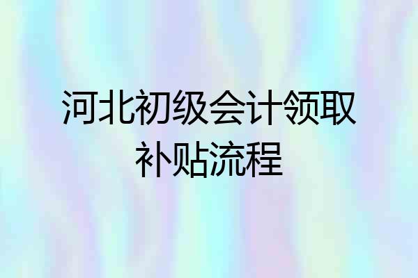 河北初级会计领取补贴流程